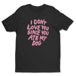 I Don't Love You Since You Ate My Dog T-Shirt | Motel Philosopher | Something Wild