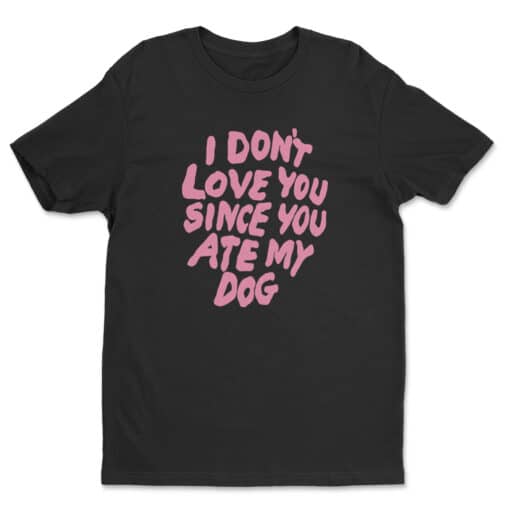 I Don't Love You Since You Ate My Dog T-Shirt | Motel Philosopher | Something Wild