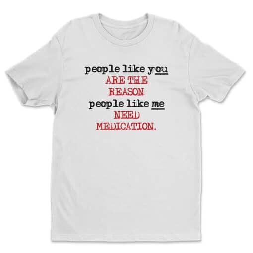 People Like You Are The Reason People Like Me Need Medication T-Shirt | Charlie Bartlett