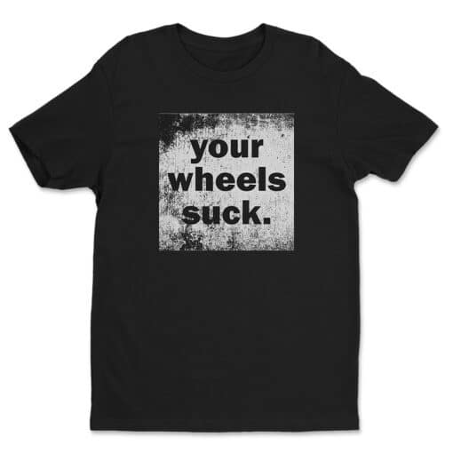 Your Wheels Suck T-Shirt | McGayver Smoker | Half Baked